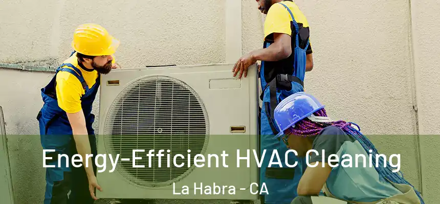  Energy-Efficient HVAC Cleaning La Habra - CA